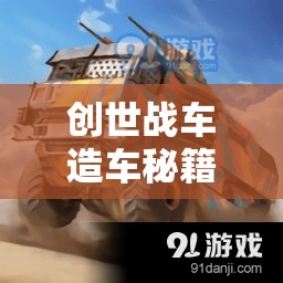 创世战车造车秘籍，新手入门必备，从零开始打造专属战斗车辆的全面攻略