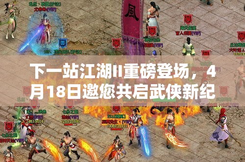下一站江湖II重磅登场，4月18日邀您共启武侠新纪元探索之旅