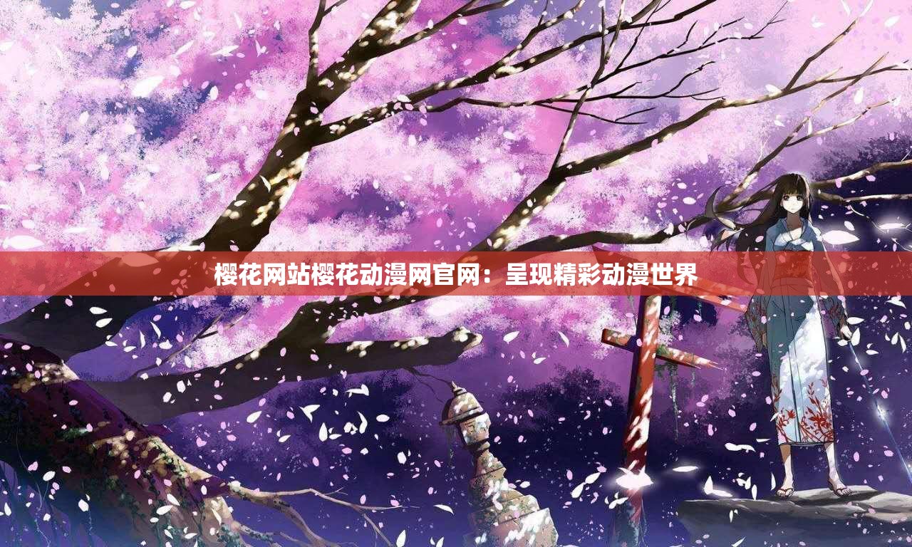 樱花网站樱花动漫网官网：呈现精彩动漫世界