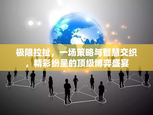 极限拉扯，一场策略与智慧交织，精彩纷呈的顶级博弈盛宴