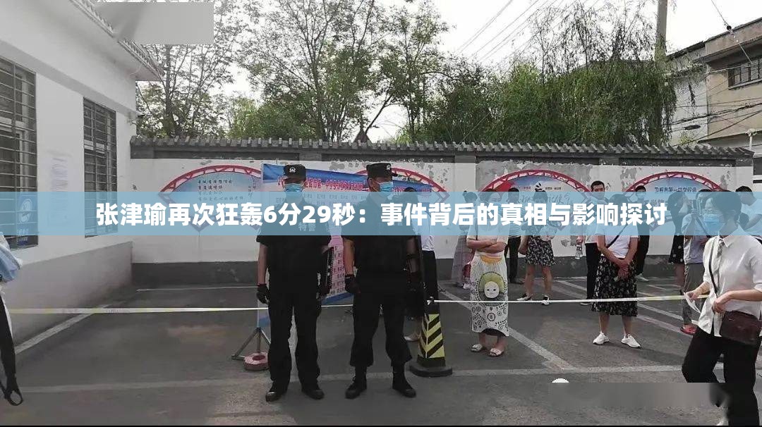 张津瑜再次狂轰6分29秒：事件背后的真相与影响探讨