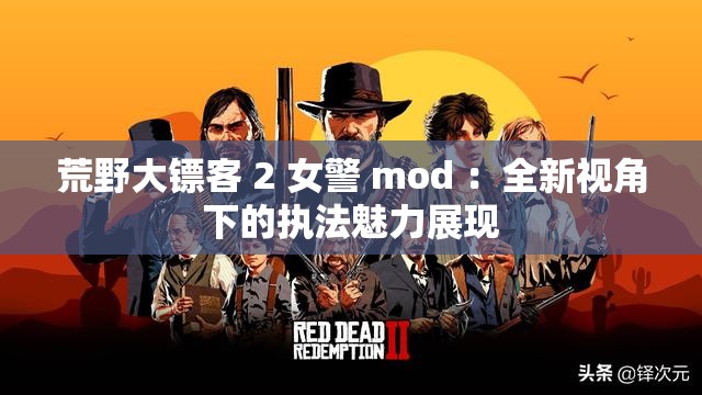 荒野大镖客 2 女警 mod ：全新视角下的执法魅力展现