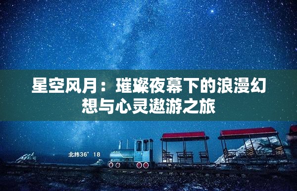 星空风月：璀璨夜幕下的浪漫幻想与心灵遨游之旅