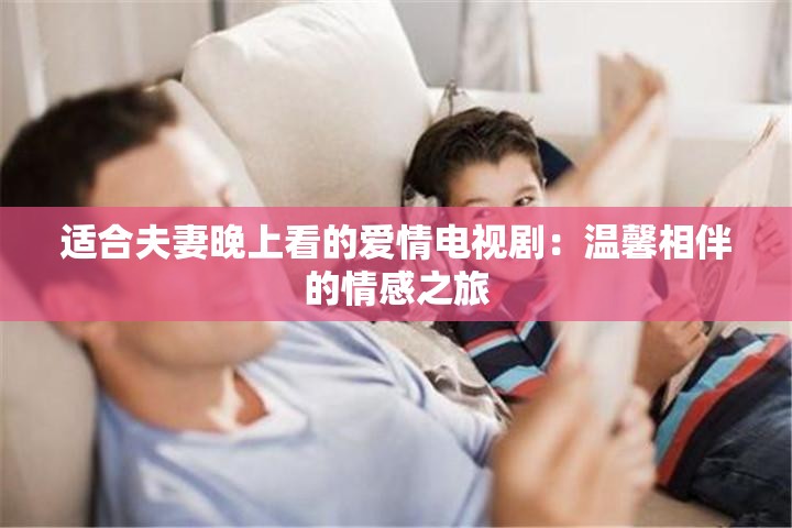 适合夫妻晚上看的爱情电视剧：温馨相伴的情感之旅