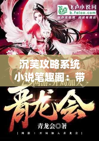 沉芙攻略系统小说笔趣阁：带你走进精彩的小说世界