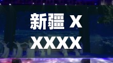 新疆 XXXXXL49 免费看：畅享极致视觉盛宴