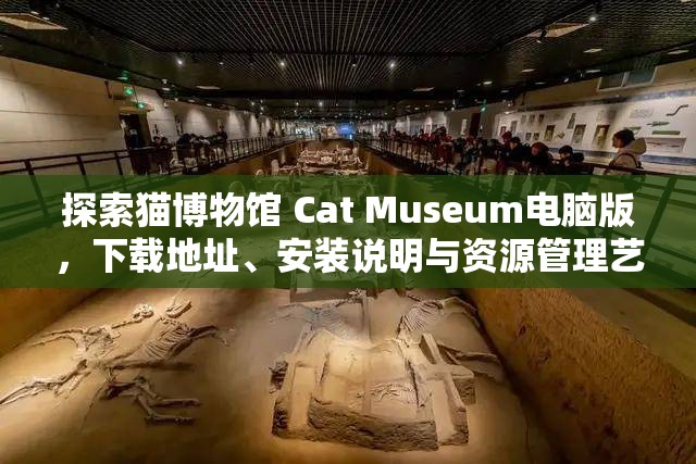 探索猫博物馆 Cat Museum电脑版，下载地址、安装说明与资源管理艺术全攻略