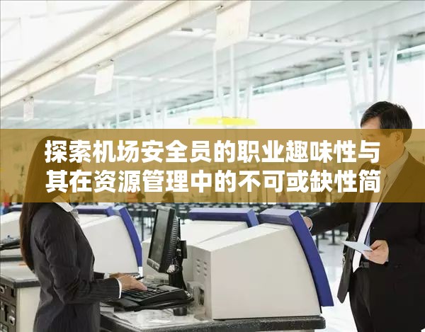 探索机场安全员的职业趣味性与其在资源管理中的不可或缺性简介