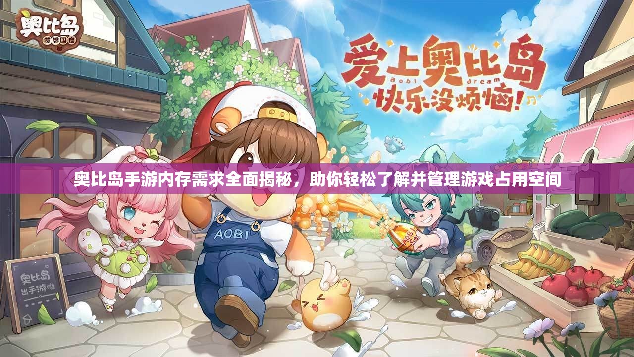 奥比岛手游内存需求全面揭秘，助你轻松了解并管理游戏占用空间