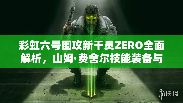 彩虹六号围攻新干员ZERO全面解析，山姆·费舍尔技能装备与攻略详解