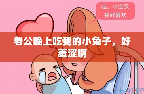 老公晚上吃我的小兔子，好羞涩啊