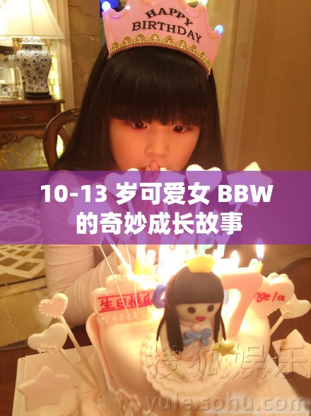 10-13 岁可爱女 BBW 的奇妙成长故事