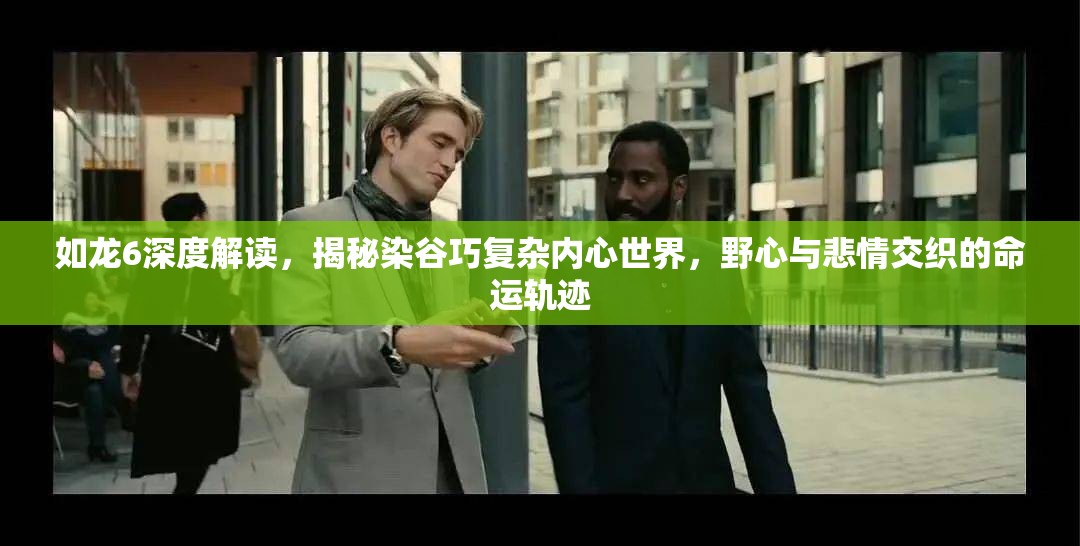 如龙6深度解读，揭秘染谷巧复杂内心世界，野心与悲情交织的命运轨迹