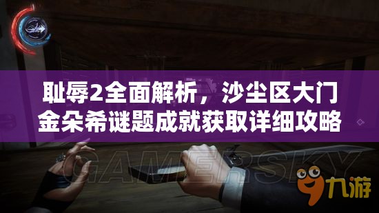 耻辱2全面解析,沙尘区大门金朵希谜题成就获取详细攻略 耻辱2全面解析,沙尘区大门金朵希谜题成就获取详细攻略