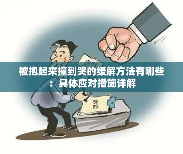 被抱起来撞到哭的缓解方法有哪些：具体应对措施详解