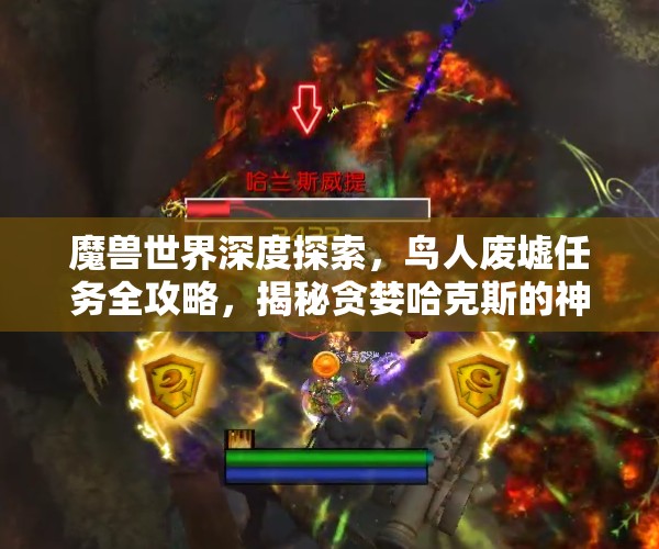 魔兽世界深度探索,鸟人废墟任务全攻略,揭秘贪婪哈克斯的神秘藏身之所 魔兽世界深度探索,鸟人废墟任务全攻略,揭秘贪婪哈克斯的神秘藏身之所