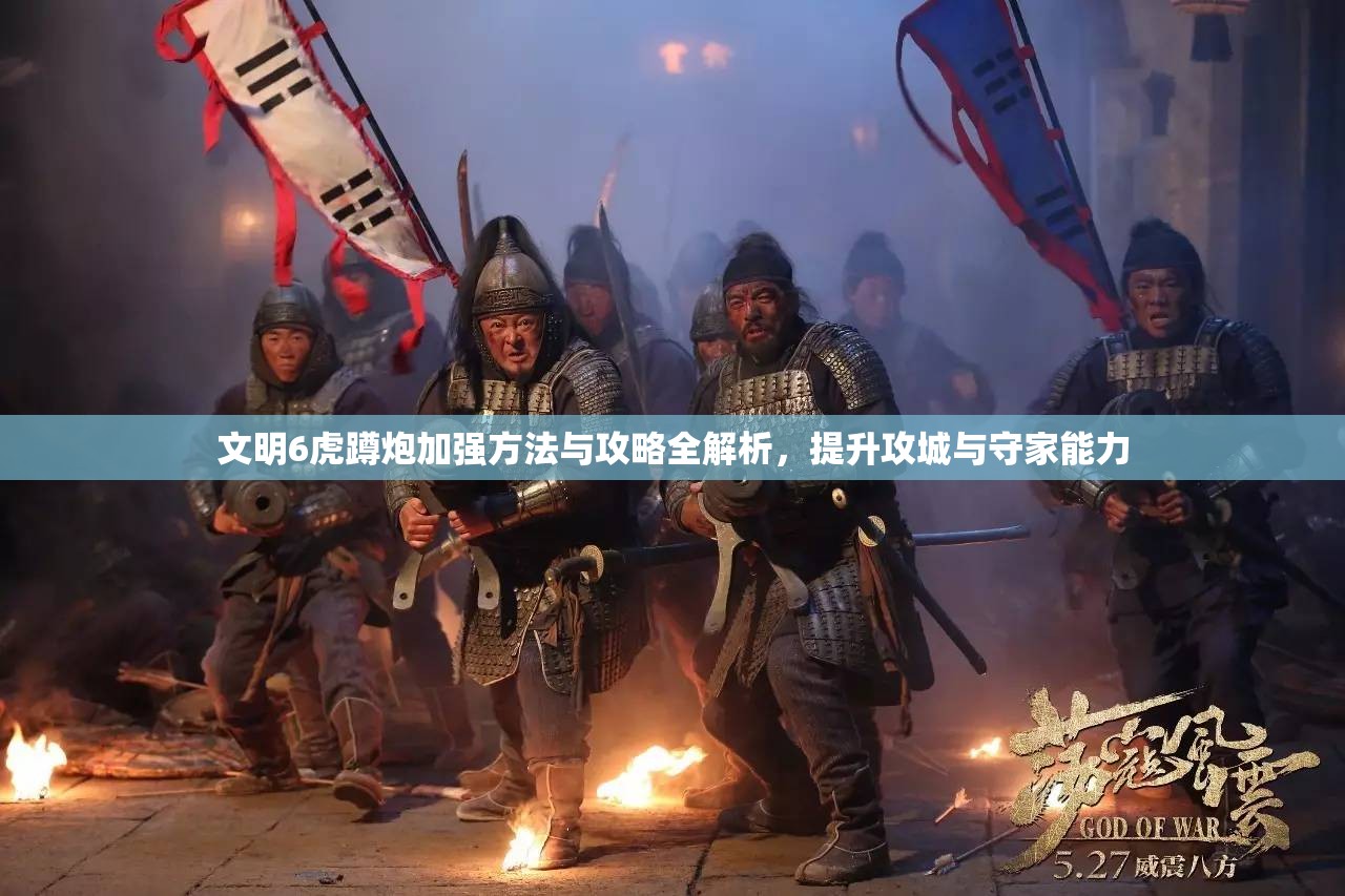 文明6虎蹲炮加强方法与攻略全解析，提升攻城与守家能力
