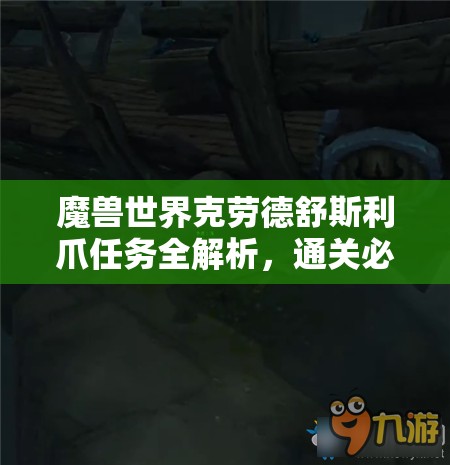 魔兽世界克劳德舒斯利爪任务全解析，通关必备技巧与深度攻略指南