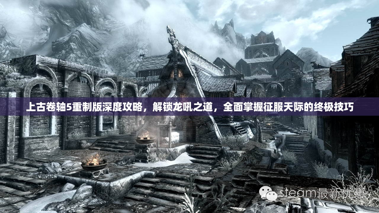 上古卷轴5重制版深度攻略，解锁龙吼之道，全面掌握征服天际的终极技巧