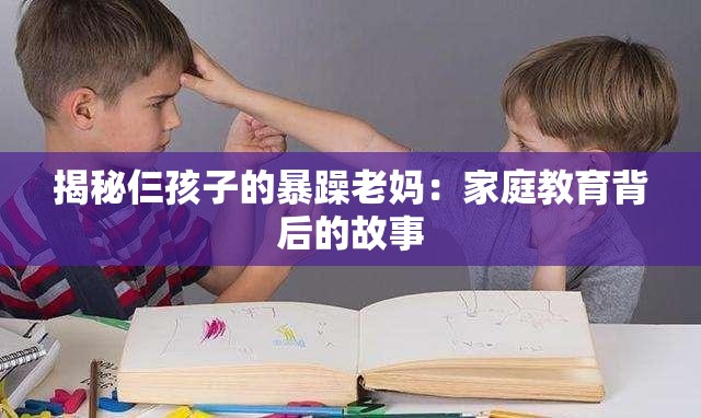 揭秘仨孩子的暴躁老妈：家庭教育背后的故事