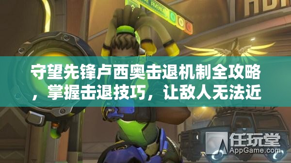 守望先锋卢西奥击退机制全攻略，掌握击退技巧，让敌人无法近身
