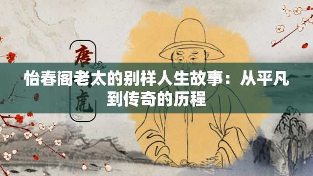 怡春阁老太的别样人生故事：从平凡到传奇的历程