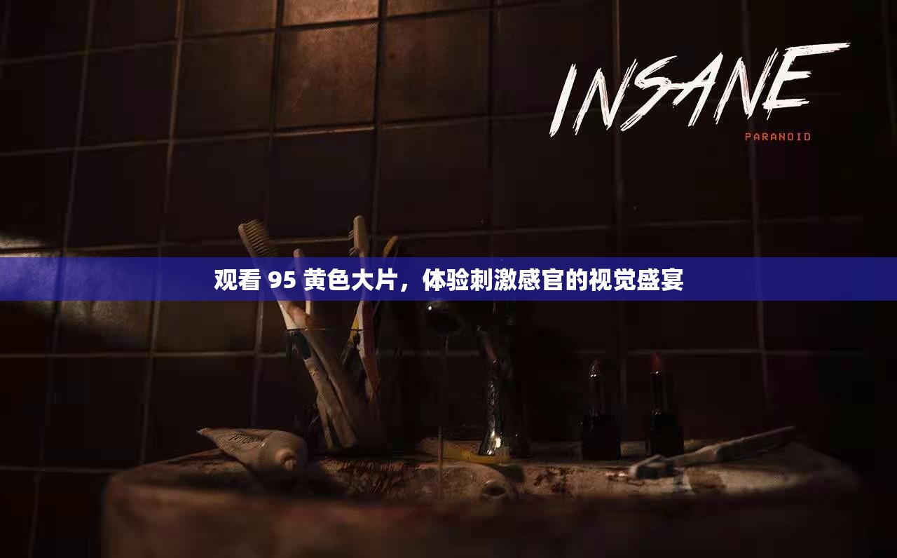观看 95 黄色大片，体验刺激感官的视觉盛宴
