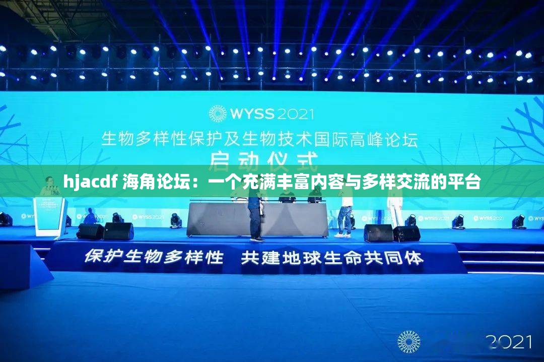 hjacdf 海角论坛：一个充满丰富内容与多样交流的平台