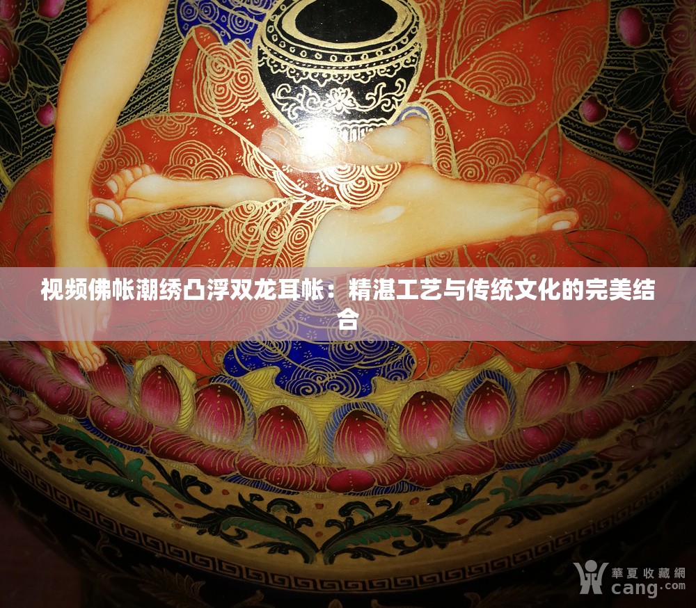 视频佛帐潮绣凸浮双龙耳帐：精湛工艺与传统文化的完美结合