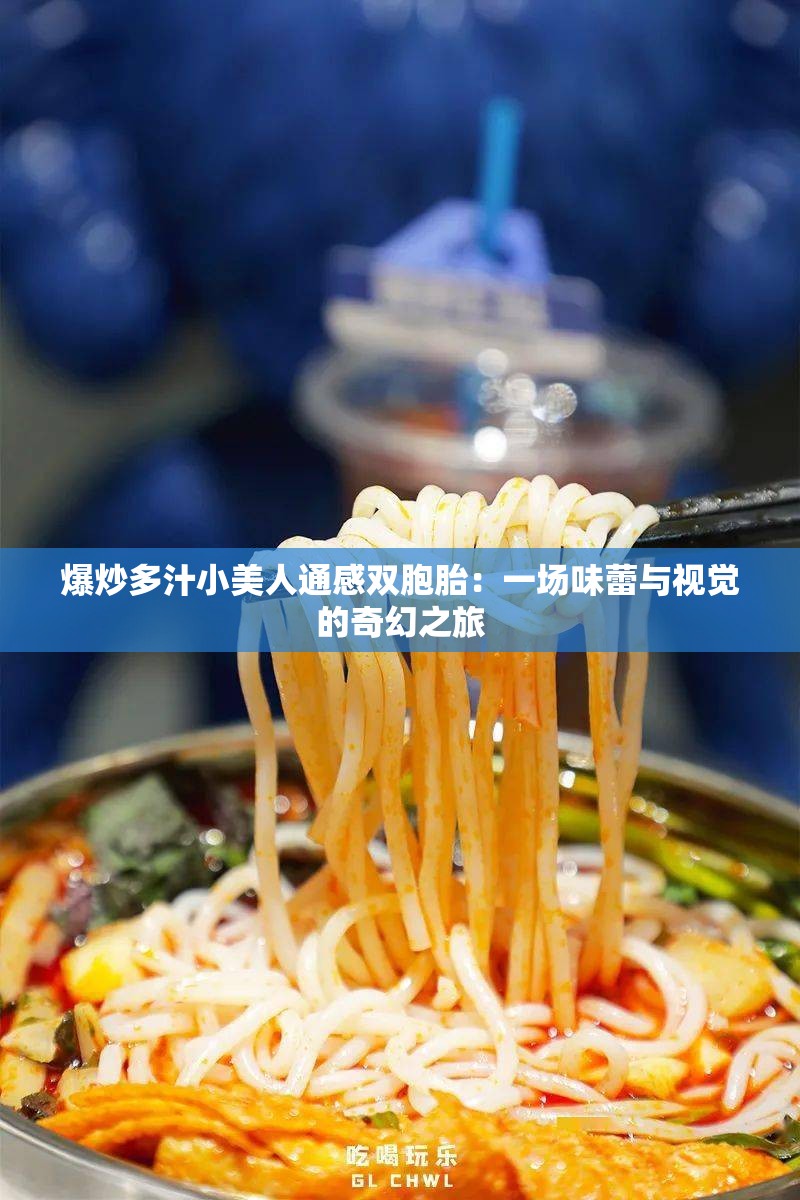 爆炒多汁小美人通感双胞胎：一场味蕾与视觉的奇幻之旅