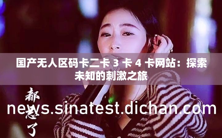 国产无人区码卡二卡 3 卡 4 卡网站：探索未知的刺激之旅