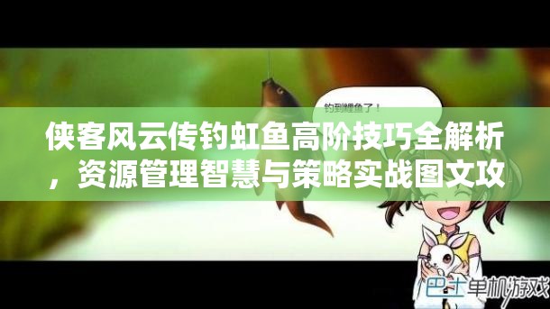 侠客风云传钓虹鱼高阶技巧全解析，资源管理智慧与策略实战图文攻略