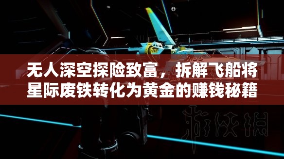 无人深空探险致富，拆解飞船将星际废铁转化为黄金的赚钱秘籍