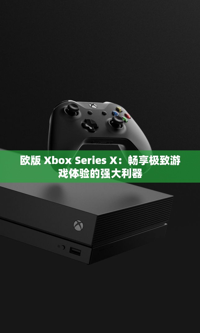 欧版 Xbox Series X：畅享极致游戏体验的强大利器