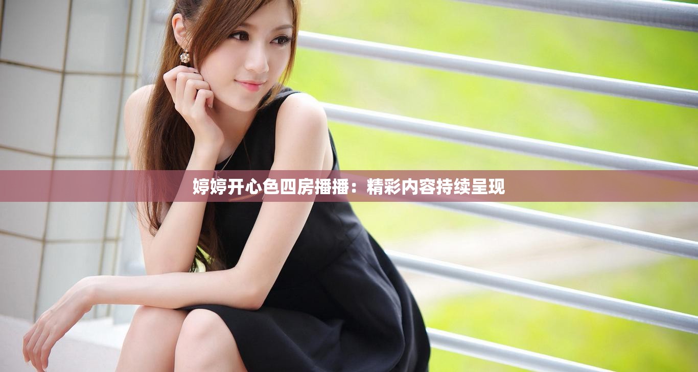 婷婷开心色四房播播：精彩内容持续呈现