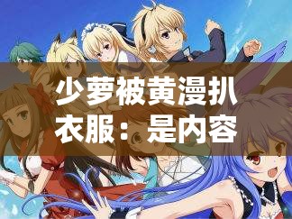 少萝被黄漫扒衣服：是内容还是创作自由的界限？