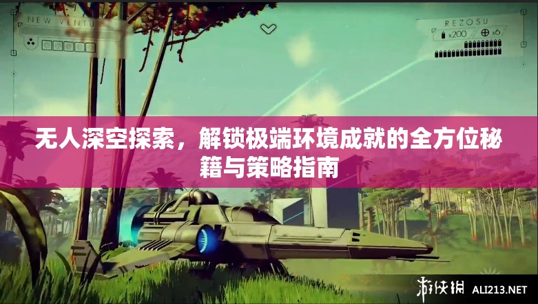无人深空探索，解锁极端环境成就的全方位秘籍与策略指南