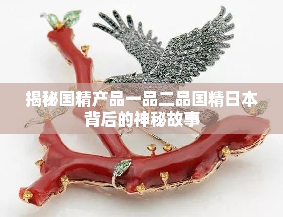 揭秘国精产品一品二品国精日本背后的神秘故事