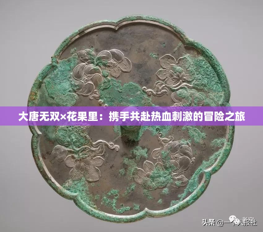 大唐无双×花果里：携手共赴热血刺激的冒险之旅