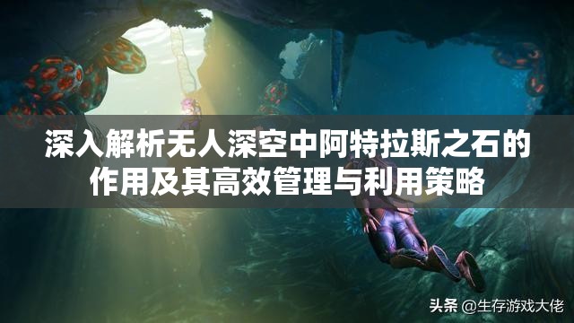 深入解析无人深空中阿特拉斯之石的作用及其高效管理与利用策略