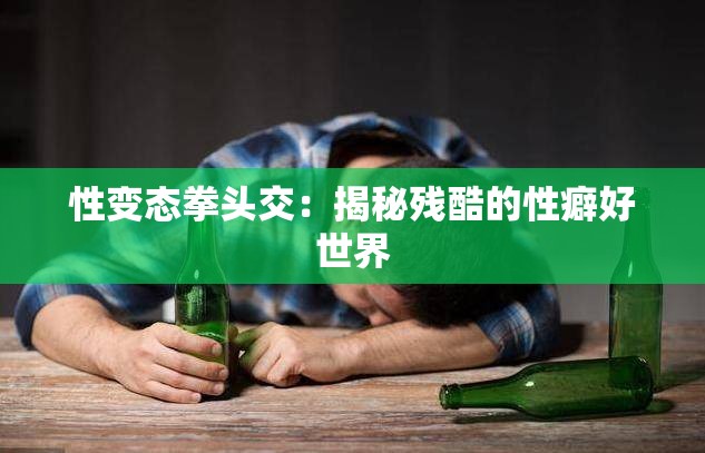 性变态拳头交：揭秘残酷的性癖好世界