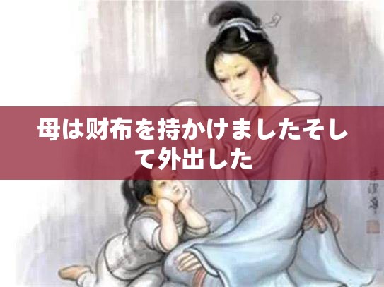 母は财布を持かけましたそして外出した