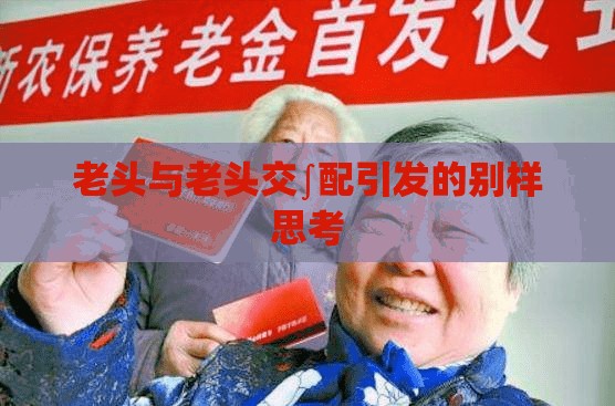 老头与老头交∫配引发的别样思考