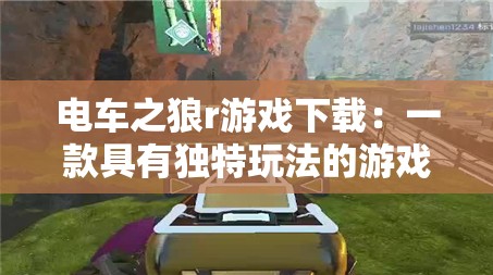 电车之狼r游戏下载：一款具有独特玩法的游戏