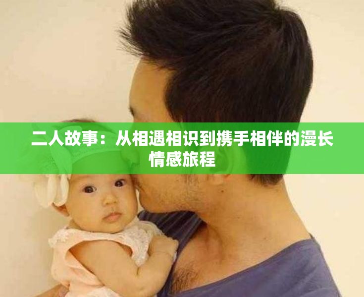 二人故事：从相遇相识到携手相伴的漫长情感旅程