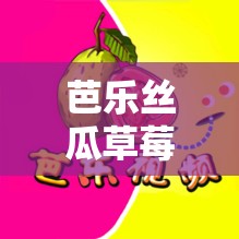 芭乐丝瓜草莓向日葵小猪鸭脖下载及相关趣味探索