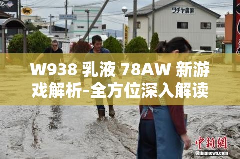 W938 乳液 78AW 新游戏解析-全方位深入解读与探讨