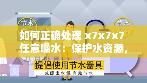 如何正确处理 x7x7x7 任意噪水：保护水资源，从你我做起