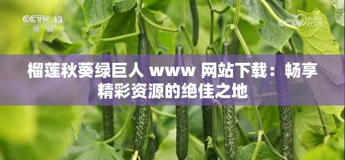 榴莲秋葵绿巨人 www 网站下载：畅享精彩资源的绝佳之地