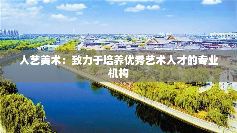 人艺美术：致力于培养优秀艺术人才的专业机构